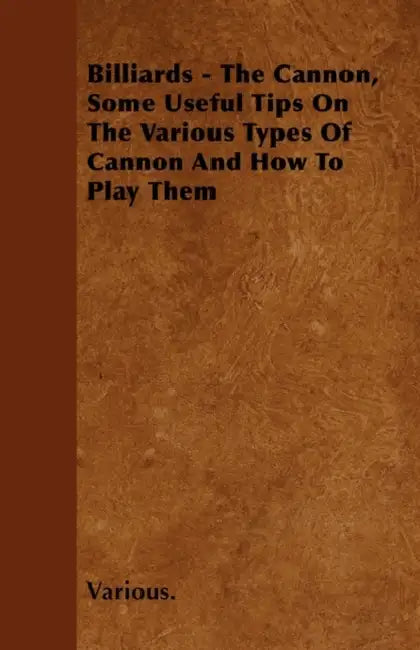 Billiards - The Cannon, Some Useful Tips on the Various Types of Cannon and How to Play Them by Various
