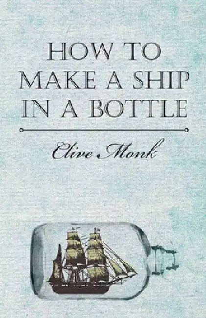How to Make a Ship in a Bottle by Clive Monk