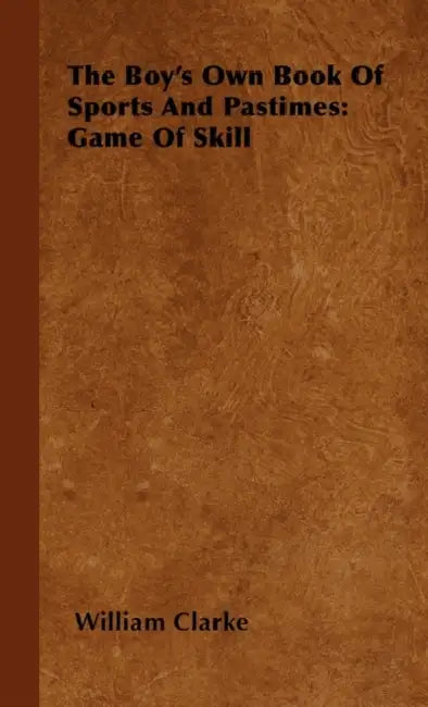 The Boy's Own Book Of Sports And Pastimes: Game Of Skill by William Clarke