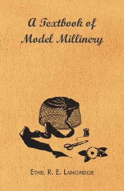 A Textbook of Model Millinery by Ethel R. E. Langridge