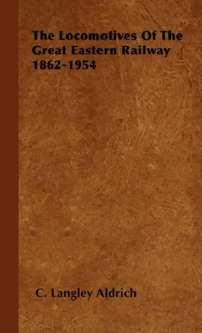 The Locomotives Of The Great Eastern Railway 1862-1954 by C. Langley Aldrich