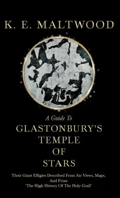 A Guide To Glastonbury's Temple Of Stars - Their Giant Effigies Described From Air Views, Maps, And From 'The High History Of The Holy Grail' by K. E. Maltwood