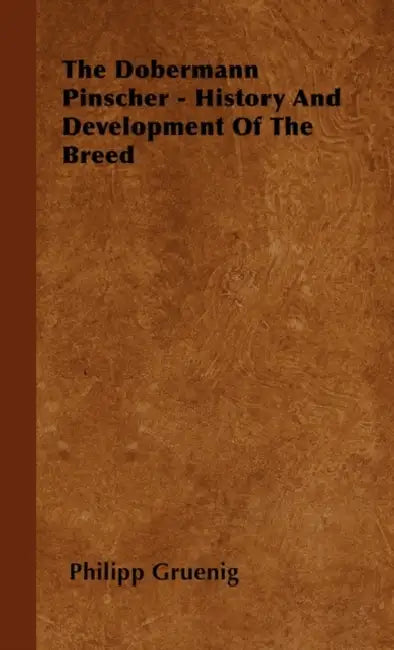 The Dobermann Pinscher - History And Development Of The Breed by Philipp Gruenig