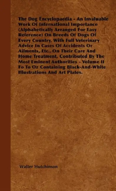 The Dog Encyclopaedia - An Invaluable Work of International Importance (Alphabetically Arranged for Easy Reference) on Breeds of Dogs of Every Country by Walter Hutchinson