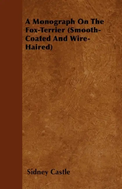 A Monograph On The Fox-Terrier (Smooth-Coated And Wire-Haired) by Sidney Castle