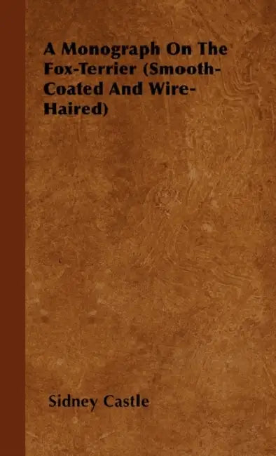 A Monograph On The Fox-Terrier (Smooth-Coated And Wire-Haired) by Sidney Castle