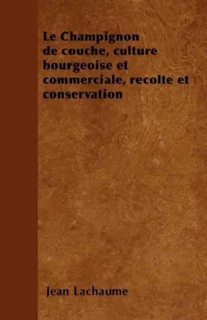 Le Champignon de Couche, Culture Bourgeoise Et Commerciale, Rã(c)Colte Et Conservation by Jean Lachaume