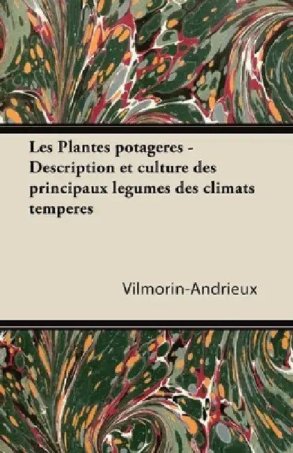 Les Plantes Potagères - Description Et Culture Des Principaux Lã(c)Gumes Des Climats Tempã(c)Rã(c)S by Vilmorin-Andrieux