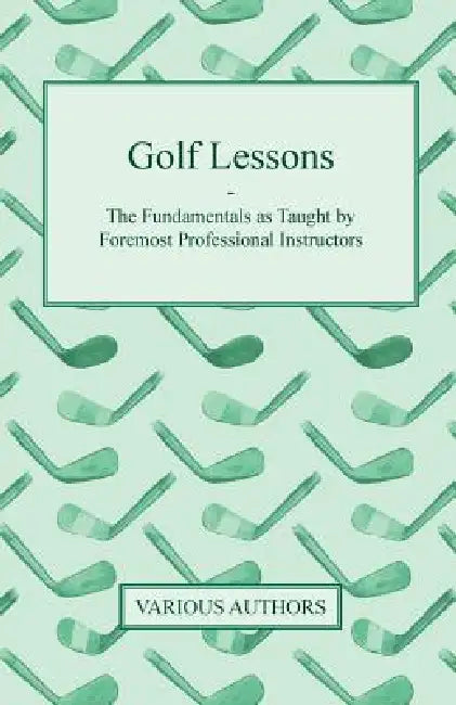 Golf Lessons - The Fundamentals as Taught by Foremost Professional Instructors by Various