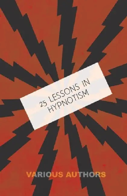 25 Lessons in Hypnotism - Being the Most Perfect, Complete, Easily Learned and Comprehensive Course in the World.: Embracing the Science of Magnetic H by M. Young