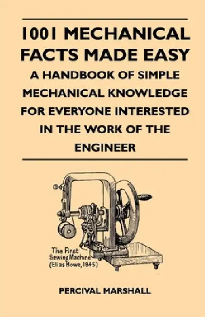 1001 Mechanical Facts Made Easy - A Handbook of Simple Mechanical Knowledge for Everyone Interested in the Work of the Engineer by Percival Marshall