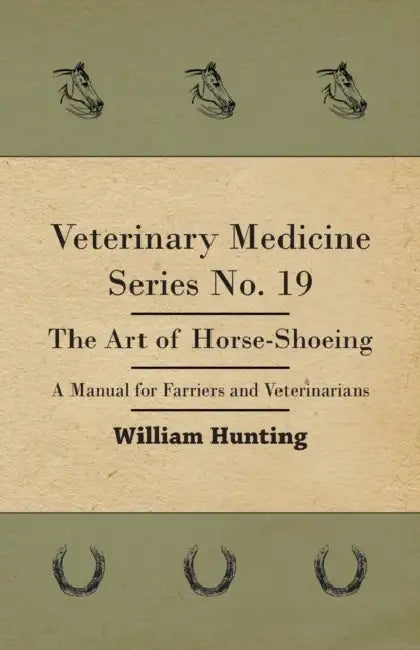 Veterinary Medicine Series No. 19 - The Art of Horse-Shoeing - A Manual for Farriers and Veterinarians by William Hunting