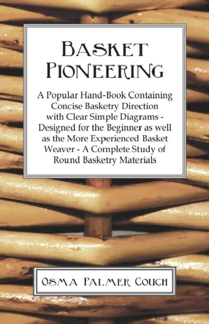 Basket Pioneering - A Popular Hand-Book Containing Concise Basketry Direction With Clear Simple Diagrams - Designed For The Beinner As Well As The Mor by Osma Palmer Couch