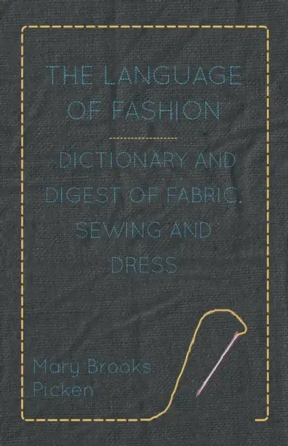The Language of Fashion - Dictionary and Digest of Fabric, Sewing and Dress by Mary Brooks Picken