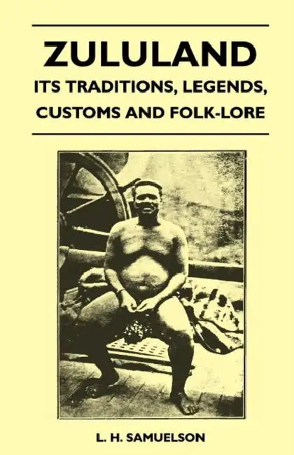 Zululand - Its Traditions, Legends, Customs and Folk-Lore by L. H. Samuelson