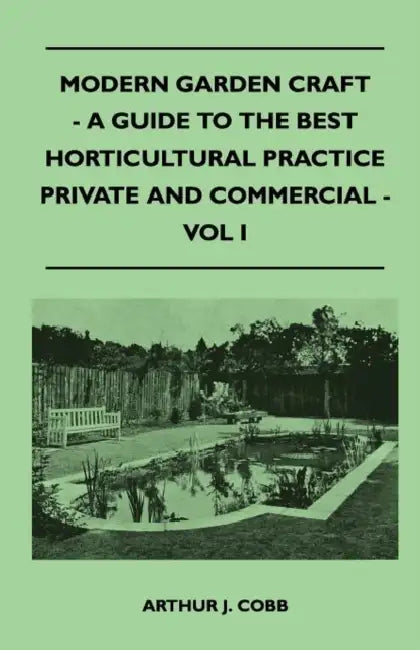 Modern Garden Craft - A Guide To The Best Horticultural Practice Private And Commercial - Vol I by Arthur J. Cobb