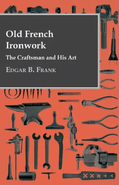 Old French Ironwork - The Craftsman And His Art by Edgar B. Frank