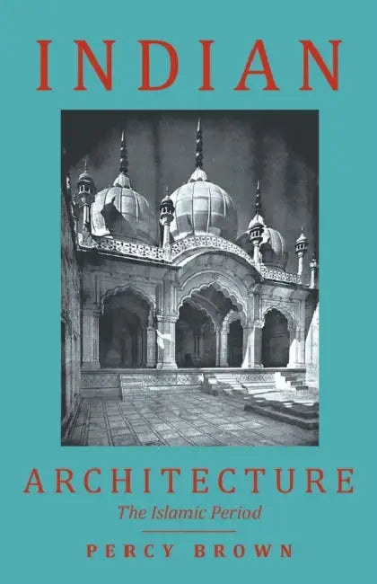 Indian Architecture (the Islamic Period) by Percy Brown