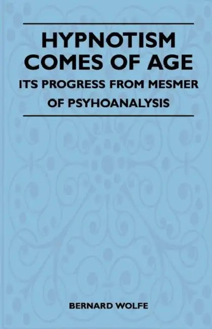 Hypnotism Comes of Age - Its Progress from Mesmer to Psychoanalysis by Bernard Wolfe