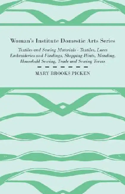 Woman's Institute Domestic Arts Series - Textiles And Sewing Materials - Textiles, Laces Embroideries And Findings, Shopping Hints, Mending, Household by Mary Brooks Picken