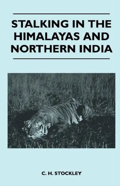 Stalking In The Himalayas And Northern India by C. H. Stockley