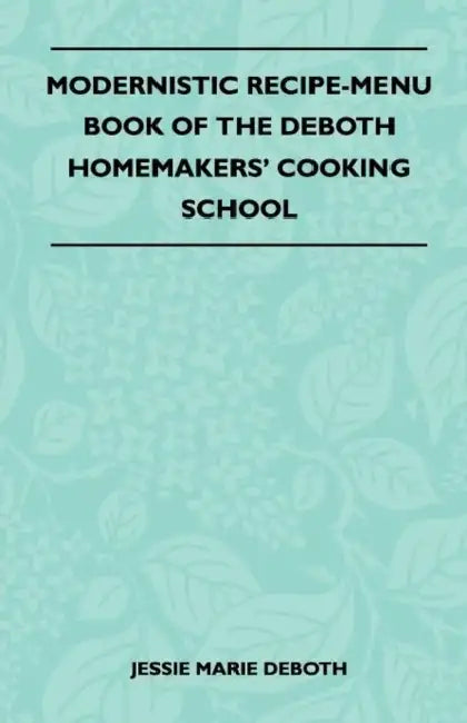 Modernistic Recipe-Menu Book Of The DeBoth Homemakers' Cooking School by Jessie Marie Deboth