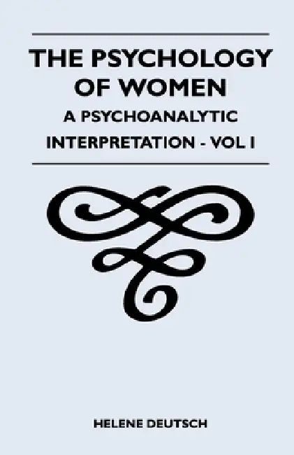 The Psychology of Women - A Psychoanalytic Interpretation - Vol I: A Psychoanalytic Interpretation - Vol I by Helene Deutsch