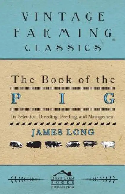 The Book of the Pig: Its Selection, Breeding, Feeding, and Management by James Long