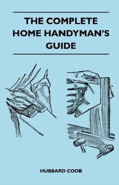 The Complete Home Handyman's Guide - Hundreds Of Money-Saving, Helpful Suggestions For Making Repairs And Improvements In And Around Your Home by Hubbard Coob