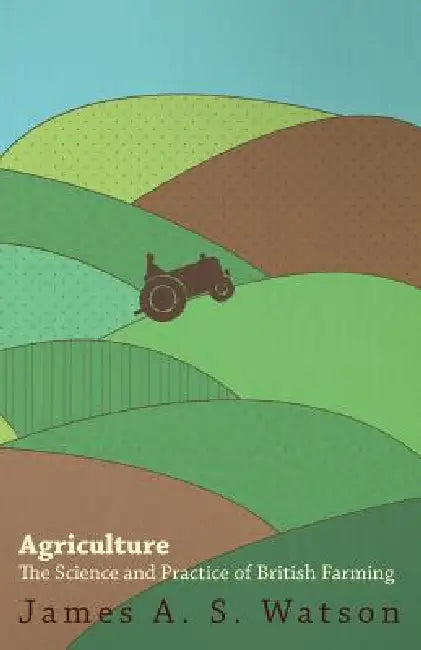 Agriculture - The Science And Practice Of British Farming by James A. S. Watson