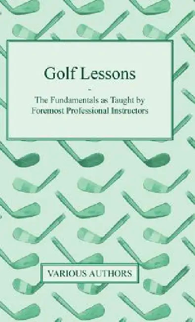 Golf Lessons - The Fundamentals as Taught by Foremost Professional Instructors by Various