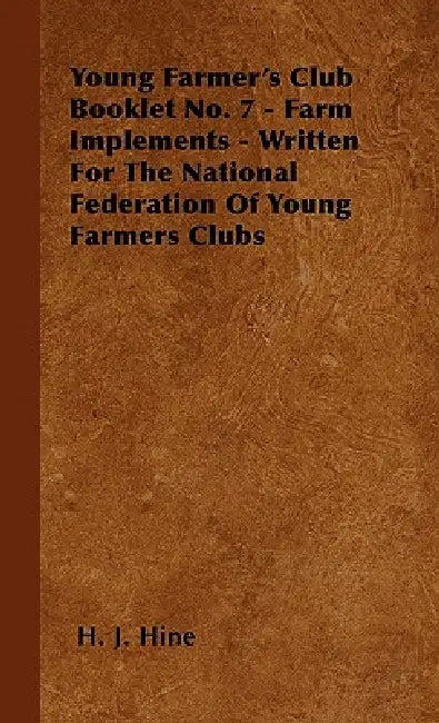Young Farmer's Club Booklet No. 7 - Farm Implements - Written For The National Federation Of Young Farmers Clubs by H. J. Hine