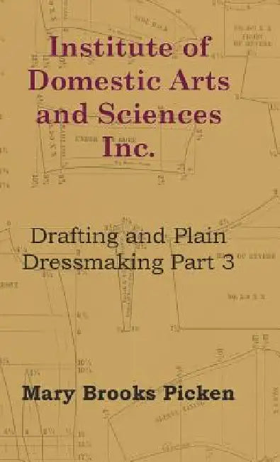 Institute of Domestic Arts and Sciences - Drafting and Plain Dressmaking Part 3 by Mary Brooks Picken