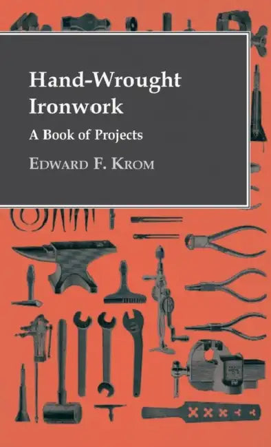 Hand-Wrought Ironwork - A Book Of Projects by Edward F. Krom