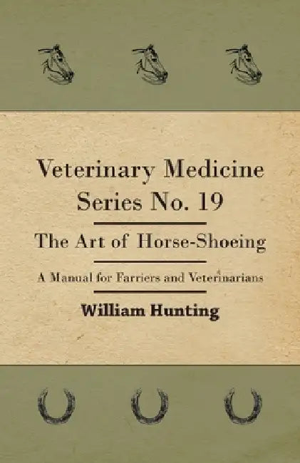 Veterinary Medicine Series No. 19 - The Art of Horse-Shoeing - A Manual for Farriers and Veterinarians by William Hunting