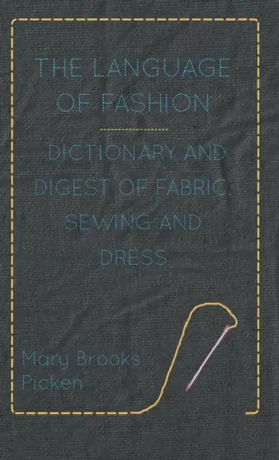 The Language of Fashion - Dictionary and Digest of Fabric, Sewing and Dress by Mary Brooks Picken