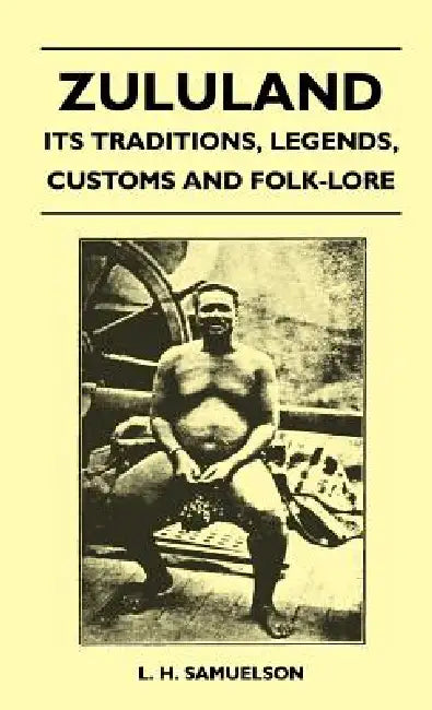 Zululand - Its Traditions, Legends, Customs and Folk-Lore by L. H. Samuelson