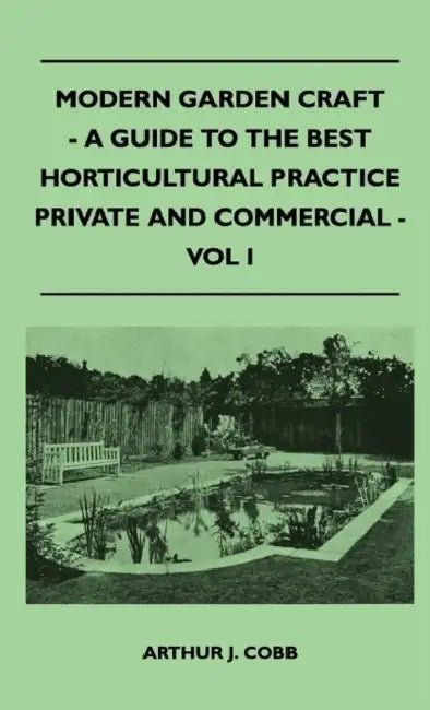 Modern Garden Craft - A Guide To The Best Horticultural Practice Private And Commercial - Vol I by Arthur J. Cobb