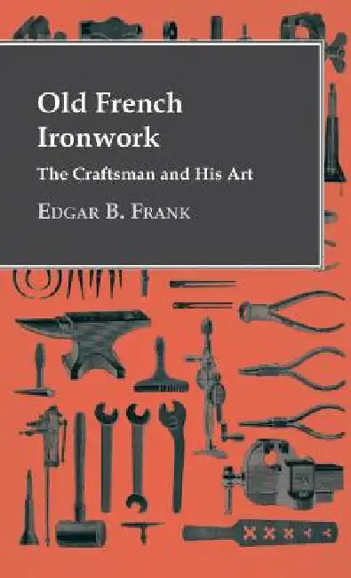 Old French Ironwork - The Craftsman And His Art by Edgar B. Frank