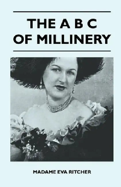 The A B C of Millinery by Madame Eva Ritcher