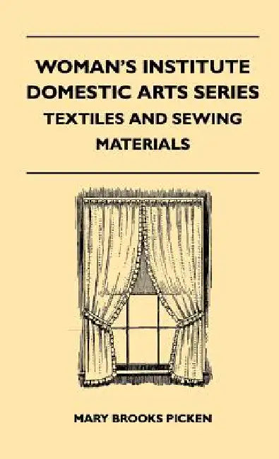 Woman's Institute Domestic Arts Series - Textiles And Sewing Materials - Textiles, Laces Embroideries And Findings, Shopping Hints, Mending, Household by Mary Brooks Picken