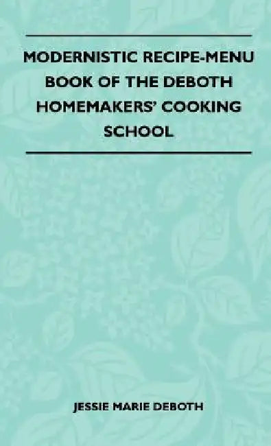 Modernistic Recipe-Menu Book Of The DeBoth Homemakers' Cooking School by Jessie Marie Deboth
