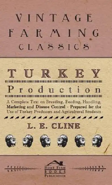 Turkey Production - A Complete Text On Breeding, Feeding, Handling, Marketing And Disease Control - Prepared For The Use Of Turkey Producers And Agric by L. E. Cline