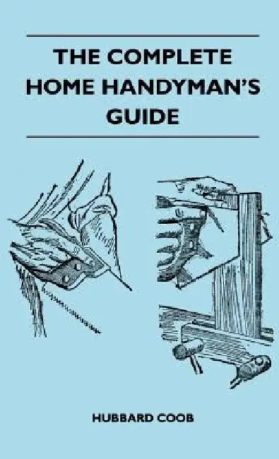 The Complete Home Handyman's Guide - Hundreds of Money-Saving, Helpful Suggestions for Making Repairs and Improvements in and Around Your Home by Hubbard Coob