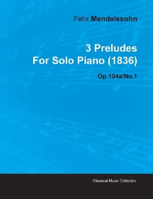 3 Preludes by Felix Mendelssohn for Solo Piano (1836) Op.104a/No.1 by Felix Mendelssohn