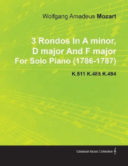 3 Rondos in a Minor, D Major and F Major by Wolfgang Amadeus Mozart for Solo Piano (1786-1787) K.511 K.485 K.494 by Wolfgang Amadeus Mozart