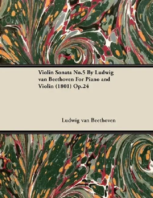 Violin Sonata - No. 5 - Op. 24 - For Piano and Violin: With a Biography by Joseph Otten by Ludwig Van Beethoven, Joseph Otten