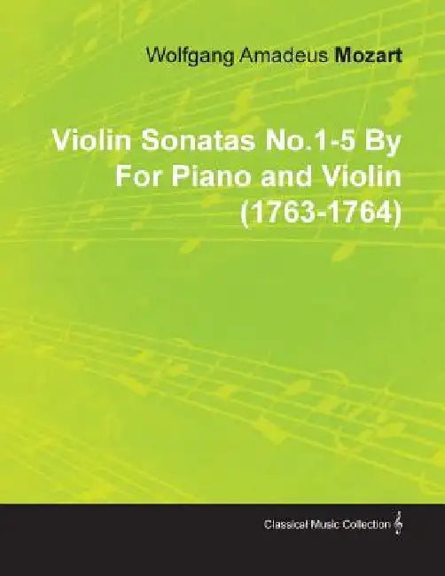 Violin Sonatas No.1-5 by Wolfgang Amadeus Mozart for Piano and Violin (1763-1764) by Wolfgang Amadeus Mozart