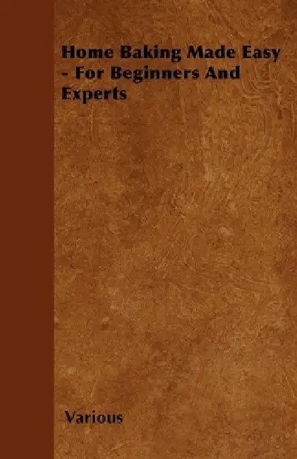 Home Baking Made Easy - For Beginners and Experts by Various