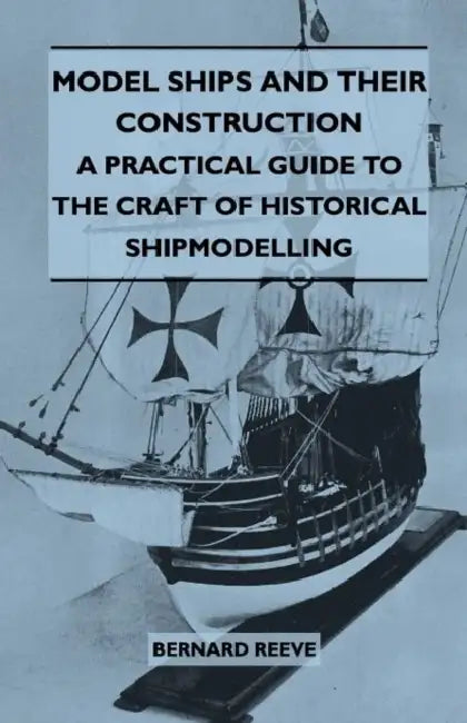 Model Ships and Their Construction - A Practical Guide to the Craft of Historical Shipmodelling by Bernard Reeve